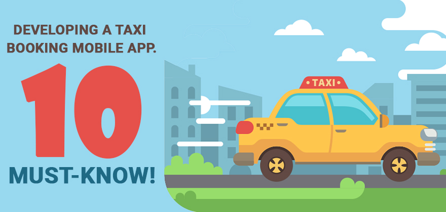 10 must know of Developing a Taxi Booking Mobile App