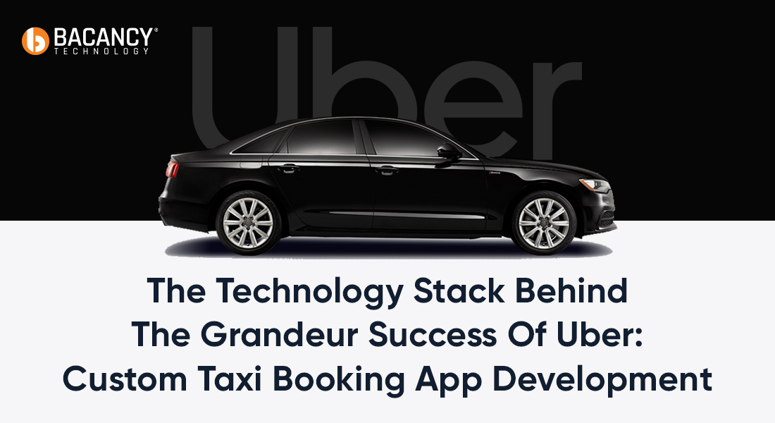 The Technology Stack Behind The Grandeur Success Of Uber: Custom Taxi Booking App Development