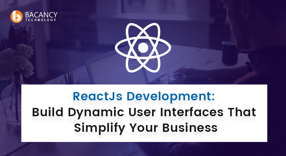 Why use ReactJs to Build Dynamic User Interfaces?