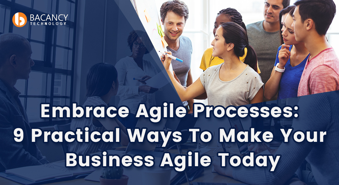 Embrace Agile Processes: 9 Practical Ways To Make Your Business Agile Today