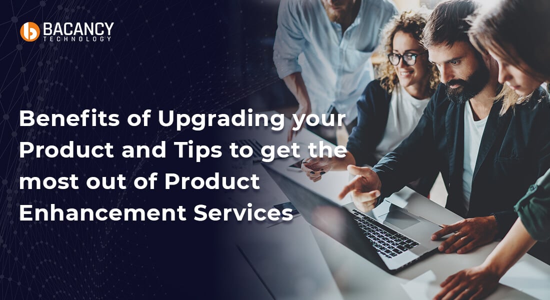 Benefits of Upgrading your Product and Tips to get the most out of Product Enhancement Services