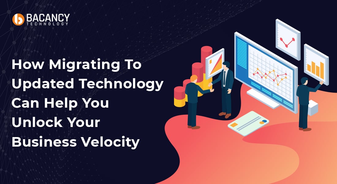 How Migrating To Updated Technology Can Help You Unlock Your Business Velocity