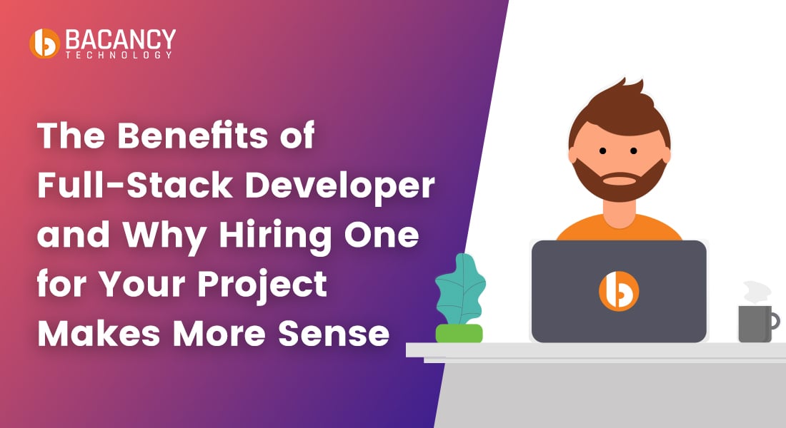 The Benefits of Full-Stack Developer and Why Hiring One for Your Project Makes More Sense