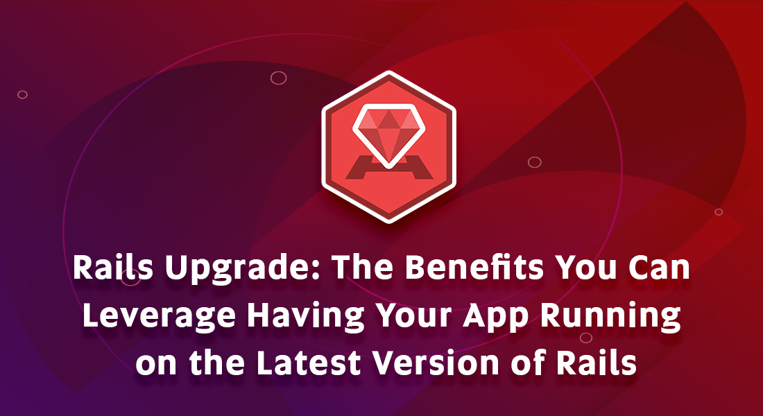 Rails Upgrade: The Benefits You Can Leverage Having Your App Running on the Latest Version of Rails