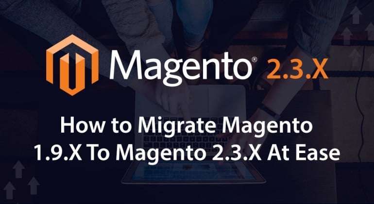 A Step-By-Step Guideline on How to Migrate Magento 1.9.X To Magento 2.3.X At Ease