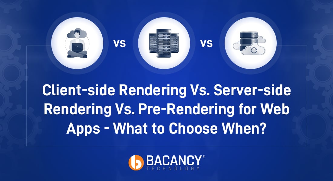 Client-side Rendering Vs. Server-side Rendering Vs. Pre-Rendering for Web Apps – What to Choose When?