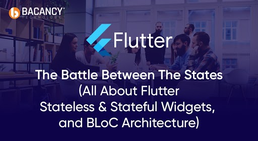 The Battle Between The States (All About State Management in Flutter & Stateful Widgets, and BLoC Architecture)