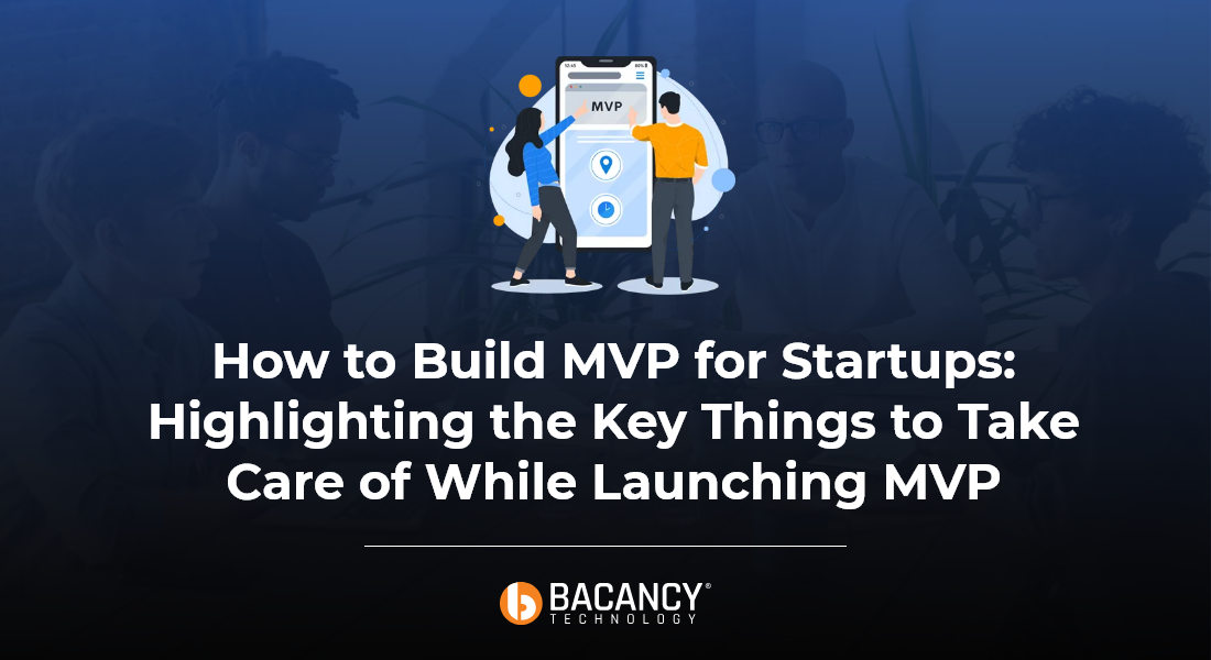 How to Build MVP for Startups: Highlighting the Key Things to Take Care of While Launching an MVP